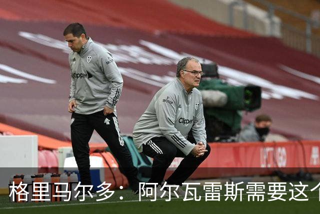 格里马尔多：阿尔瓦雷斯需要这个进球，这一分对我们很重要
