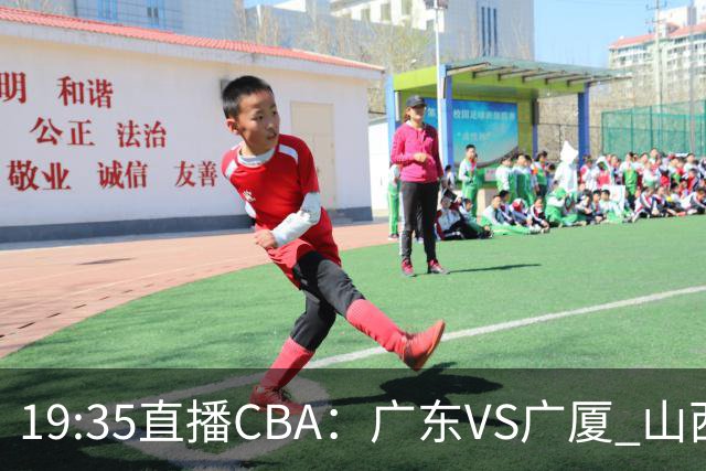 19:35直播CBA：广东VS广厦 山西VS上海等5场